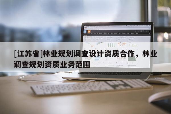 [江蘇省]林業(yè)規(guī)劃調(diào)查設(shè)計(jì)資質(zhì)合作，林業(yè)調(diào)查規(guī)劃資質(zhì)業(yè)務(wù)范圍