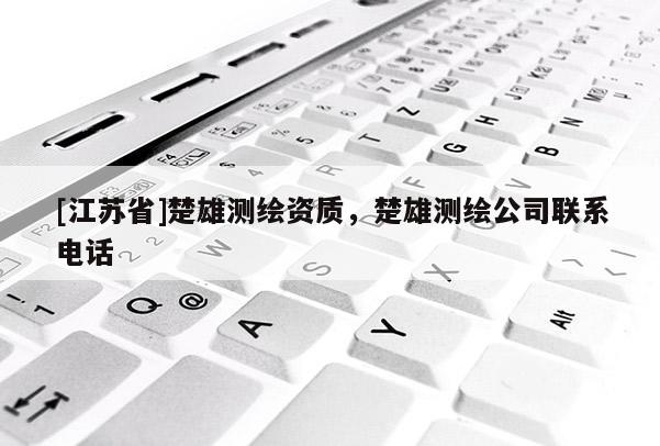[江蘇省]楚雄測繪資質，楚雄測繪公司聯系電話