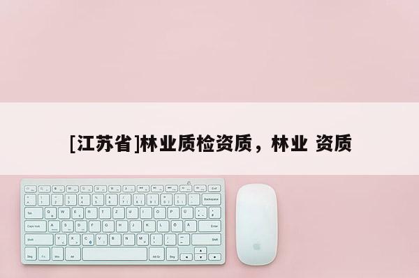 [江蘇省]林業質檢資質，林業 資質