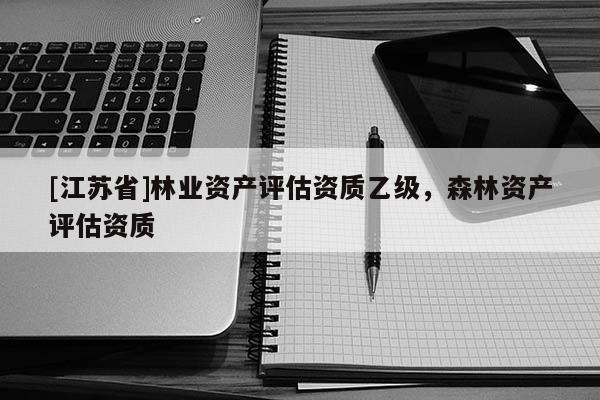 [江蘇省]林業(yè)資產評估資質乙級，森林資產評估資質