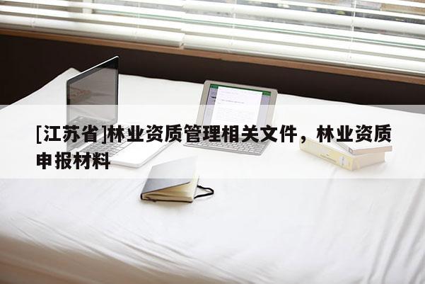 [江蘇省]林業資質管理相關文件，林業資質申報材料