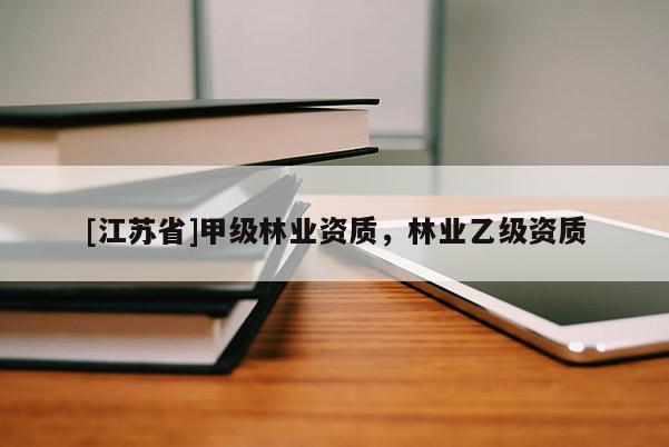 [江蘇省]甲級林業資質，林業乙級資質