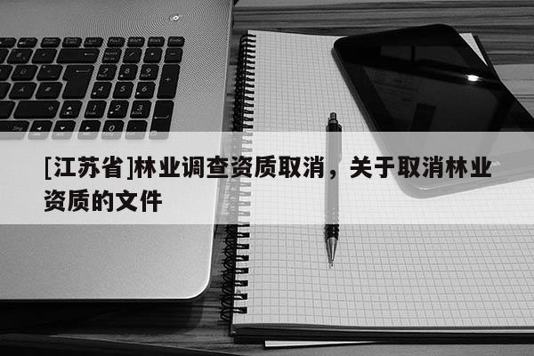 [江蘇省]林業調查資質取消，關于取消林業資質的文件
