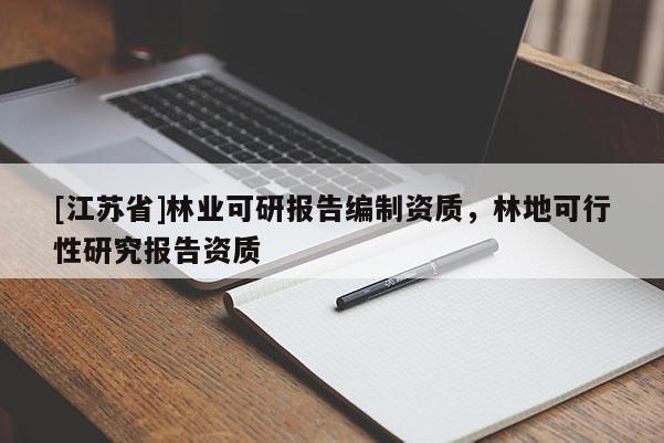 [江蘇省]林業可研報告編制資質，林地可行性研究報告資質