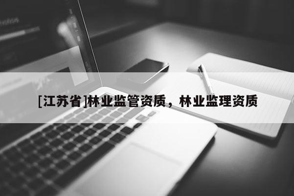 [江蘇省]林業監管資質，林業監理資質