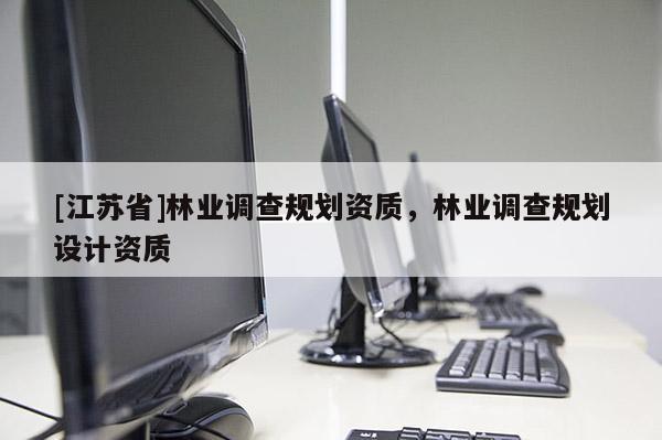 [江蘇省]林業調查規劃資質，林業調查規劃設計資質