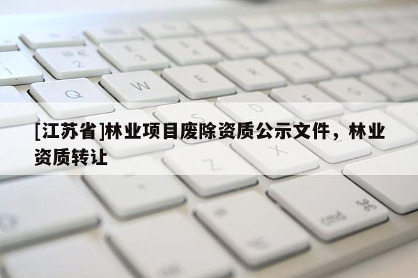 [江蘇省]林業項目廢除資質公示文件，林業資質轉讓