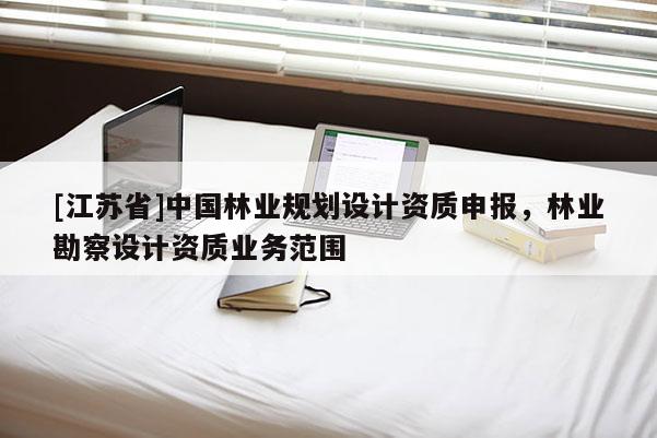 [江蘇省]中國林業規劃設計資質申報，林業勘察設計資質業務范圍