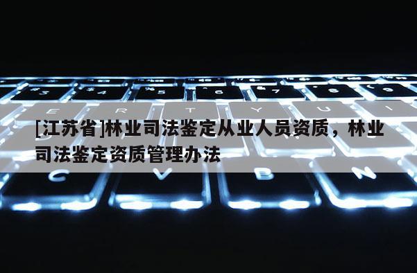 [江蘇省]林業(yè)司法鑒定從業(yè)人員資質(zhì)，林業(yè)司法鑒定資質(zhì)管理辦法