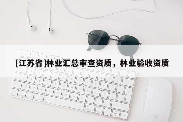 [江蘇省]林業匯總審查資質，林業驗收資質