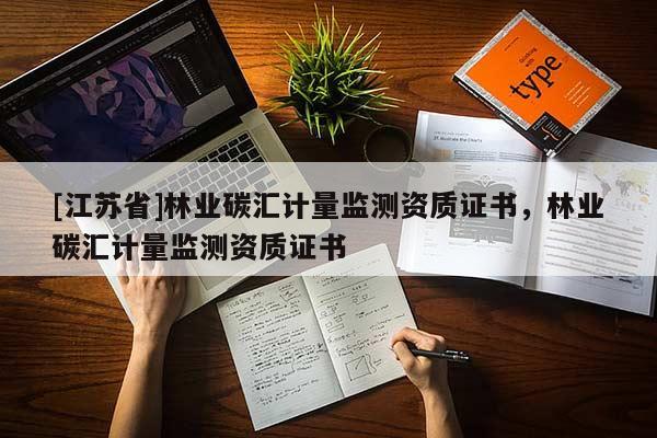 [江蘇省]林業(yè)碳匯計量監(jiān)測資質(zhì)證書，林業(yè)碳匯計量監(jiān)測資質(zhì)證書