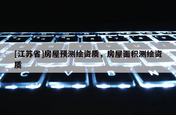 [江蘇省]房屋預測繪資質，房屋面積測繪資質