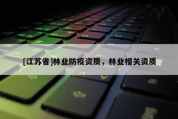 [江蘇省]林業防疫資質，林業相關資質