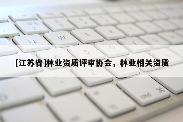 [江蘇省]林業資質評審協會，林業相關資質