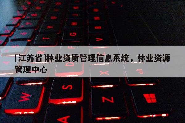 [江蘇省]林業資質管理信息系統，林業資源管理中心