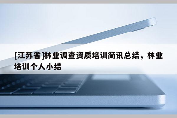 [江蘇省]林業調查資質培訓簡訊總結，林業培訓個人小結