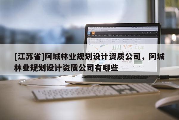[江蘇省]阿城林業規劃設計資質公司，阿城林業規劃設計資質公司有哪些