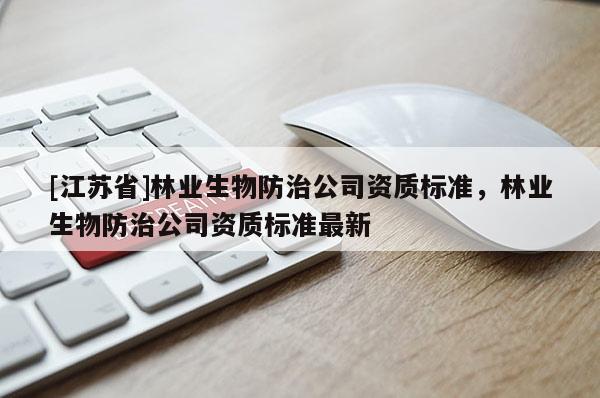 [江蘇省]林業生物防治公司資質標準，林業生物防治公司資質標準最新