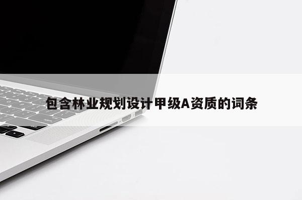 包含林業規劃設計甲級A資質的詞條