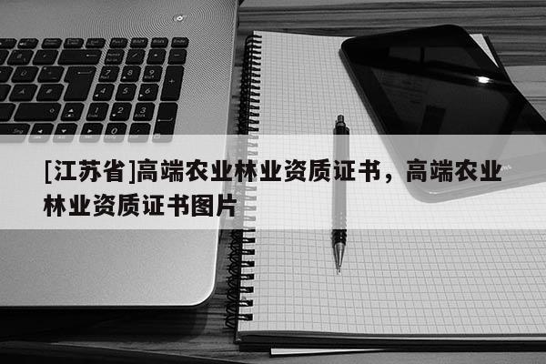 [江蘇省]高端農業林業資質證書，高端農業林業資質證書圖片