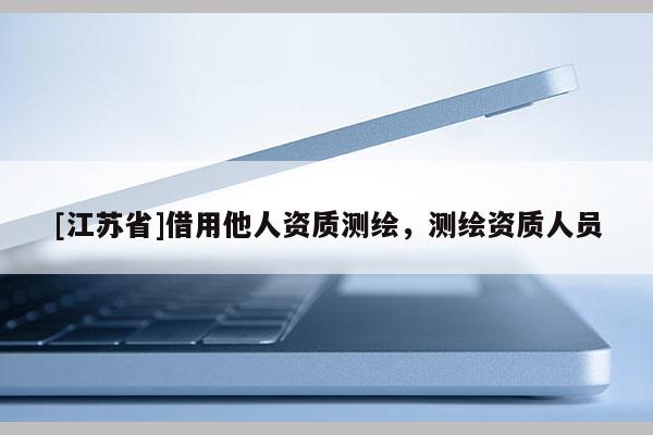 [江蘇省]借用他人資質測繪，測繪資質人員