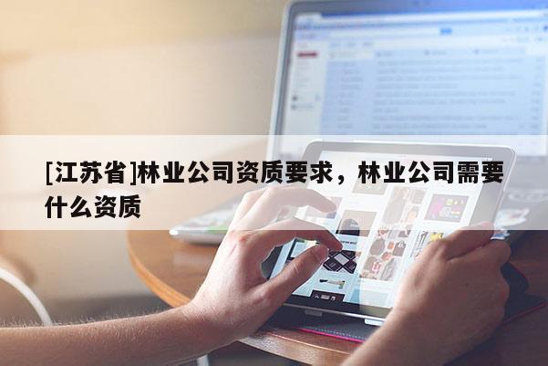 [江蘇省]林業公司資質要求，林業公司需要什么資質