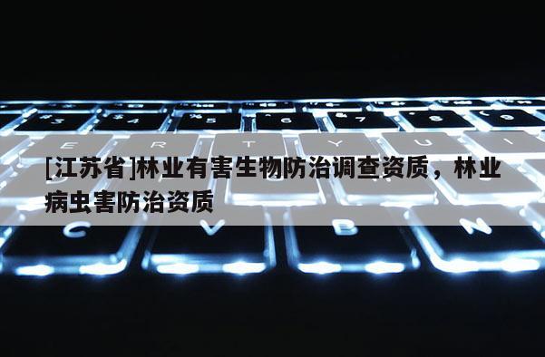 [江蘇省]林業(yè)有害生物防治調(diào)查資質(zhì)，林業(yè)病蟲(chóng)害防治資質(zhì)