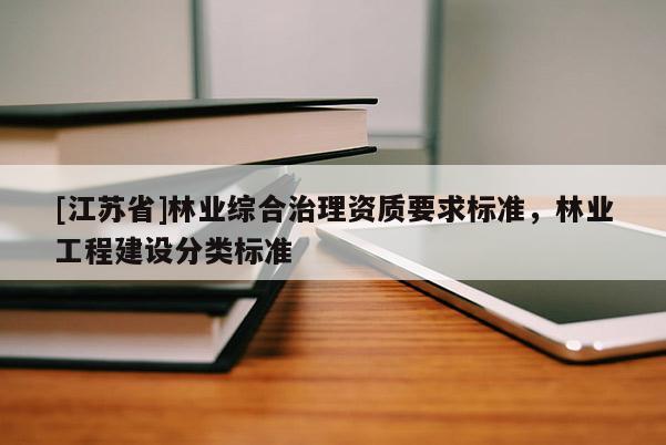 [江蘇省]林業綜合治理資質要求標準，林業工程建設分類標準