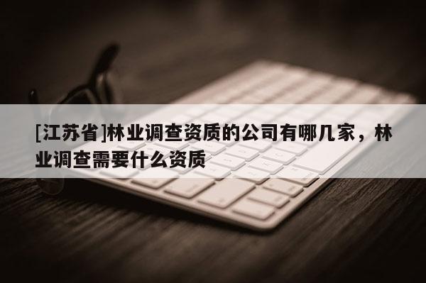 [江蘇省]林業調查資質的公司有哪幾家，林業調查需要什么資質