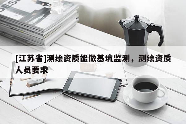 [江蘇省]測繪資質能做基坑監測，測繪資質人員要求