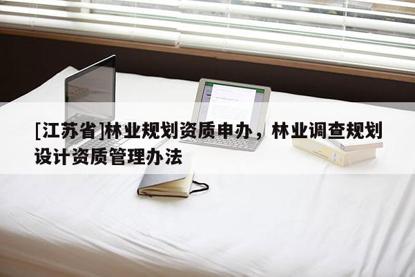 [江蘇省]林業(yè)規(guī)劃資質(zhì)申辦，林業(yè)調(diào)查規(guī)劃設(shè)計資質(zhì)管理辦法