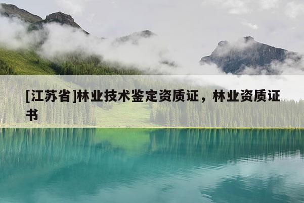 [江蘇省]林業技術鑒定資質證，林業資質證書