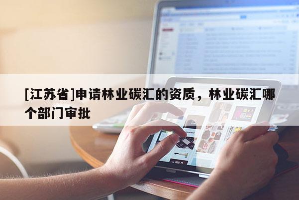 [江蘇省]申請林業(yè)碳匯的資質，林業(yè)碳匯哪個部門審批