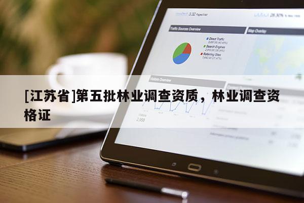 [江蘇省]第五批林業調查資質，林業調查資格證
