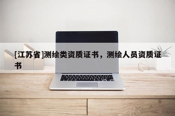 [江蘇省]測繪類資質證書，測繪人員資質證書