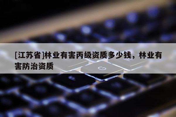 [江蘇省]林業有害丙級資質多少錢，林業有害防治資質