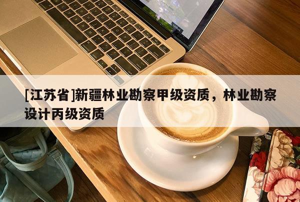 [江蘇省]新疆林業勘察甲級資質，林業勘察設計丙級資質