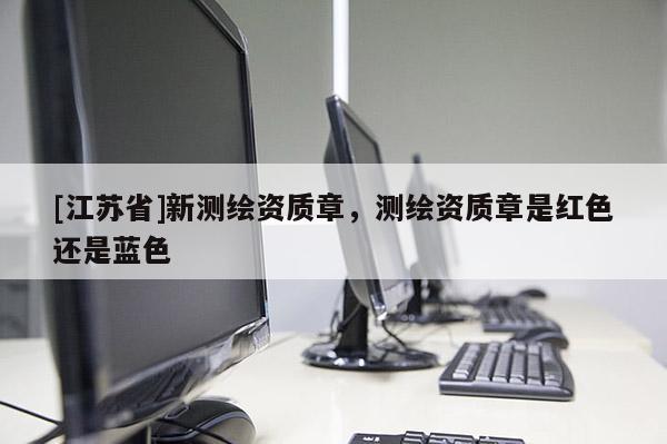 [江蘇省]新測繪資質(zhì)章，測繪資質(zhì)章是紅色還是藍(lán)色