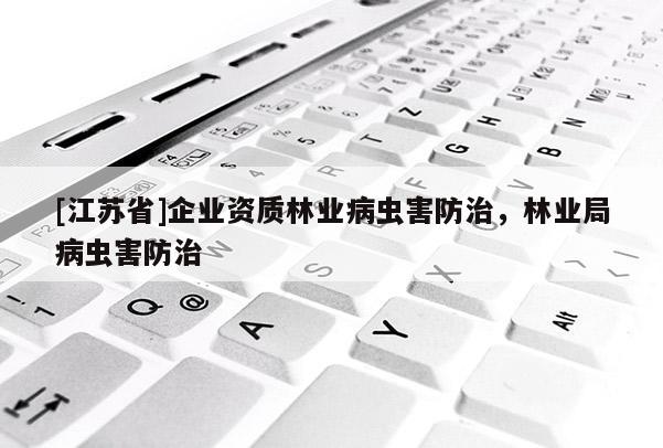 [江蘇省]企業資質林業病蟲害防治，林業局病蟲害防治