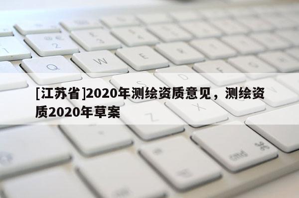 [江蘇省]2020年測繪資質意見，測繪資質2020年草案
