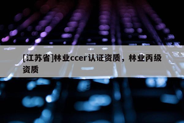[江蘇省]林業ccer認證資質，林業丙級資質