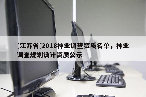 [江蘇省]2018林業調查資質名單，林業調查規劃設計資質公示