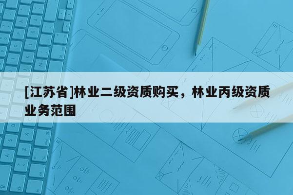 [江蘇省]林業二級資質購買，林業丙級資質業務范圍