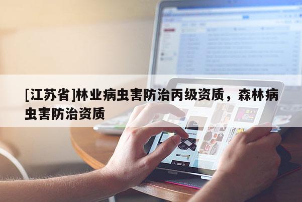 [江蘇省]林業(yè)病蟲害防治丙級資質，森林病蟲害防治資質