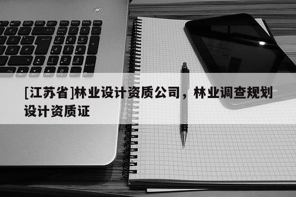 [江蘇省]林業設計資質公司，林業調查規劃設計資質證