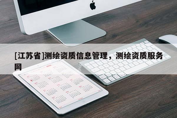 [江蘇省]測繪資質(zhì)信息管理，測繪資質(zhì)服務(wù)網(wǎng)