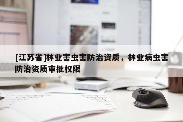 [江蘇省]林業害蟲害防治資質，林業病蟲害防治資質審批權限