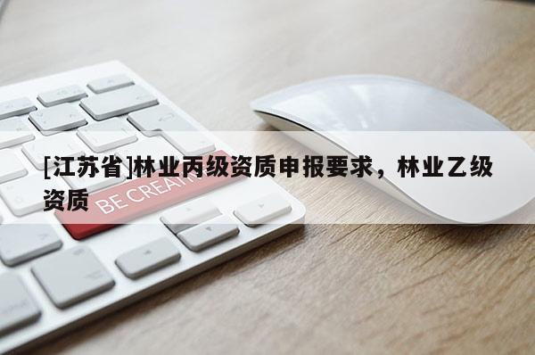 [江蘇省]林業(yè)丙級資質(zhì)申報要求，林業(yè)乙級資質(zhì)