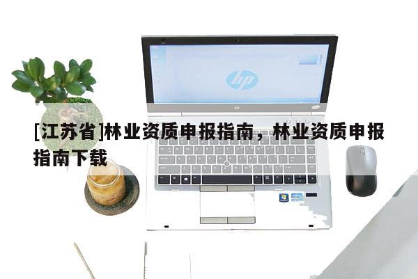 [江蘇省]林業(yè)資質(zhì)申報指南，林業(yè)資質(zhì)申報指南下載