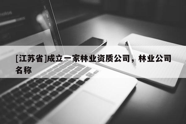[江蘇省]成立一家林業資質公司，林業公司名稱